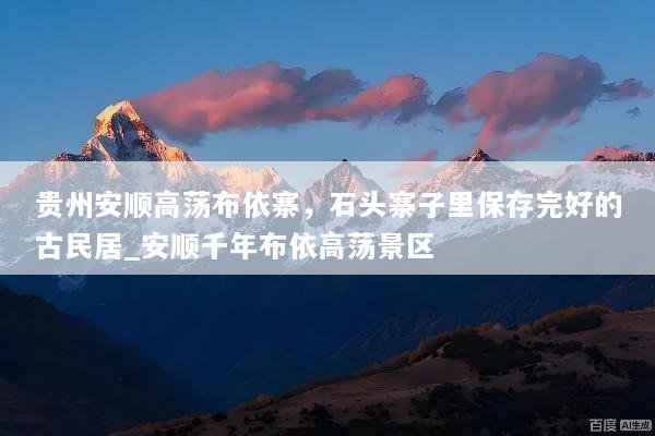 贵州安顺高荡布依寨，石头寨子里保存完好的古民居_安顺千年布依高荡景区