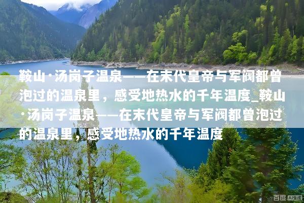 鞍山·汤岗子温泉——在末代皇帝与军阀都曾泡过的温泉里，感受地热水的千年温度_鞍山·汤岗子温泉——在末代皇帝与军阀都曾泡过的温泉里，感受地热水的千年温度