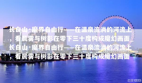 长白山·魔界自由行——在温泉流淌的河流上，看晨雾与树影在零下三十度构成魔幻画面_长白山·魔界自由行——在温泉流淌的河流上，看晨雾与树影在零下三十度构成魔幻画面