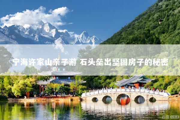 宁海许家山亲子游 石头垒出坚固房子的秘密