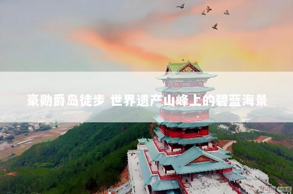 豪勋爵岛徒步 世界遗产山峰上的碧蓝海景