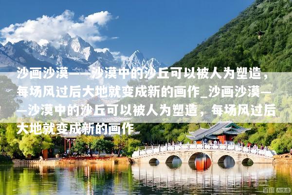沙画沙漠——沙漠中的沙丘可以被人为塑造，每场风过后大地就变成新的画作_沙画沙漠——沙漠中的沙丘可以被人为塑造，每场风过后大地就变成新的画作