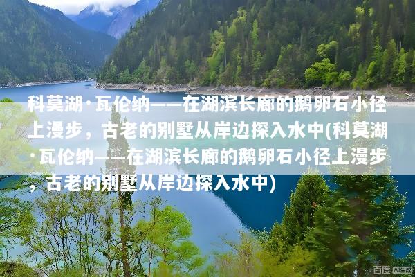 科莫湖·瓦伦纳——在湖滨长廊的鹅卵石小径上漫步，古老的别墅从岸边探入水中(科莫湖·瓦伦纳——在湖滨长廊的鹅卵石小径上漫步，古老的别墅从岸边探入水中)
