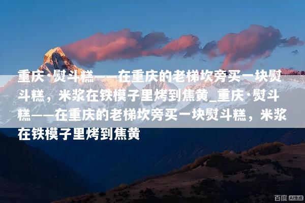 重庆·熨斗糕——在重庆的老梯坎旁买一块熨斗糕，米浆在铁模子里烤到焦黄_重庆·熨斗糕——在重庆的老梯坎旁买一块熨斗糕，米浆在铁模子里烤到焦黄