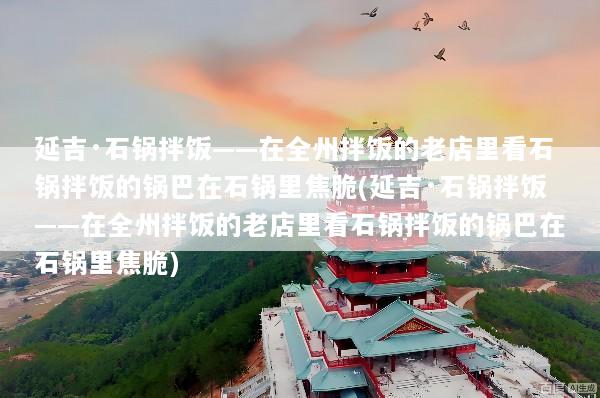 延吉·石锅拌饭——在全州拌饭的老店里看石锅拌饭的锅巴在石锅里焦脆(延吉·石锅拌饭——在全州拌饭的老店里看石锅拌饭的锅巴在石锅里焦脆)