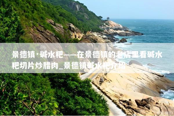 景德镇·碱水粑——在景德镇的老店里看碱水粑切片炒腊肉_景德镇碱水粑介绍