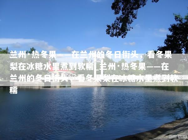 兰州·热冬果——在兰州的冬日街头，看冬果梨在冰糖水里煮到软糯_兰州·热冬果——在兰州的冬日街头，看冬果梨在冰糖水里煮到软糯