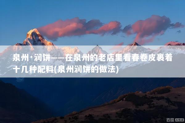 泉州·润饼——在泉州的老店里看春卷皮裹着十几种配料(泉州润饼的做法)