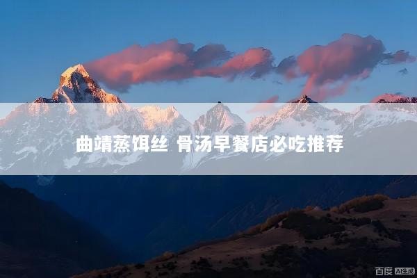 曲靖蒸饵丝 骨汤早餐店必吃推荐