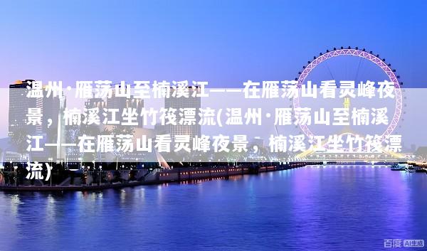 温州·雁荡山至楠溪江——在雁荡山看灵峰夜景，楠溪江坐竹筏漂流(温州·雁荡山至楠溪江——在雁荡山看灵峰夜景，楠溪江坐竹筏漂流)