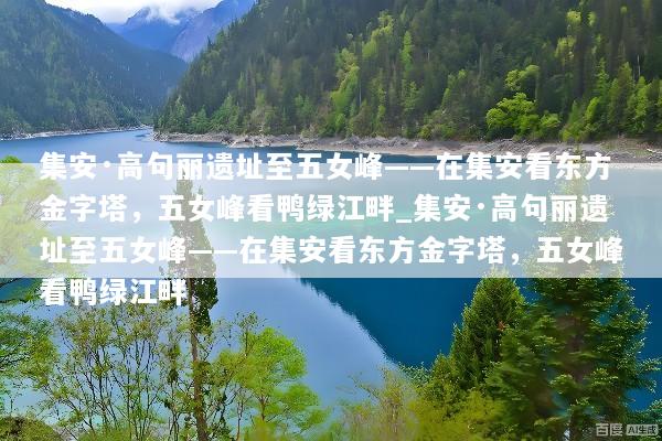 集安·高句丽遗址至五女峰——在集安看东方金字塔，五女峰看鸭绿江畔_集安·高句丽遗址至五女峰——在集安看东方金字塔，五女峰看鸭绿江畔