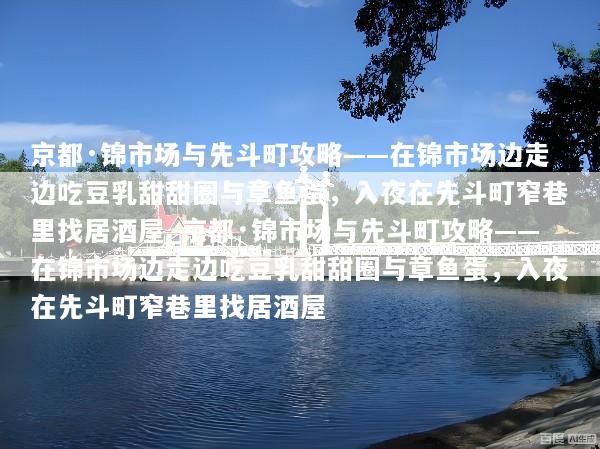京都·锦市场与先斗町攻略——在锦市场边走边吃豆乳甜甜圈与章鱼蛋，入夜在先斗町窄巷里找居酒屋_京都·锦市场与先斗町攻略——在锦市场边走边吃豆乳甜甜圈与章鱼蛋，入夜在先斗町窄巷里找居酒屋