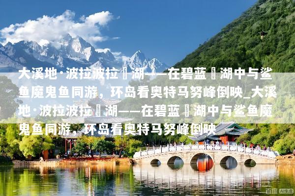 大溪地·波拉波拉潟湖——在碧蓝潟湖中与鲨鱼魔鬼鱼同游，环岛看奥特马努峰倒映_大溪地·波拉波拉潟湖——在碧蓝潟湖中与鲨鱼魔鬼鱼同游，环岛看奥特马努峰倒映