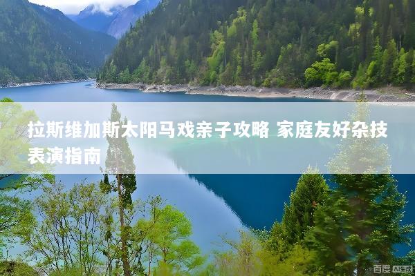 拉斯维加斯太阳马戏亲子攻略 家庭友好杂技表演指南