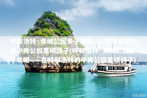 呼和浩特·青城公园亲子攻略——在呼和浩特的中央公园里喂鸽子(呼和浩特·青城公园亲子攻略——在呼和浩特的中央公园里喂鸽子)