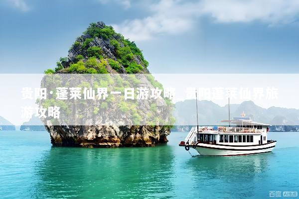 贵阳·蓬莱仙界一日游攻略_贵阳蓬莱仙界旅游攻略