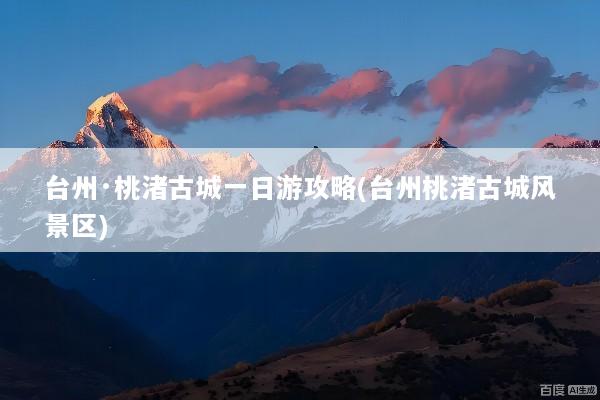 台州·桃渚古城一日游攻略(台州桃渚古城风景区)
