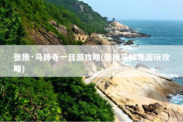 张掖·马蹄寺一日游攻略(张掖马蹄寺游玩攻略)