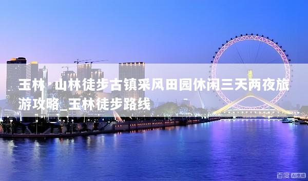 玉林·山林徒步古镇采风田园休闲三天两夜旅游攻略_玉林徒步路线
