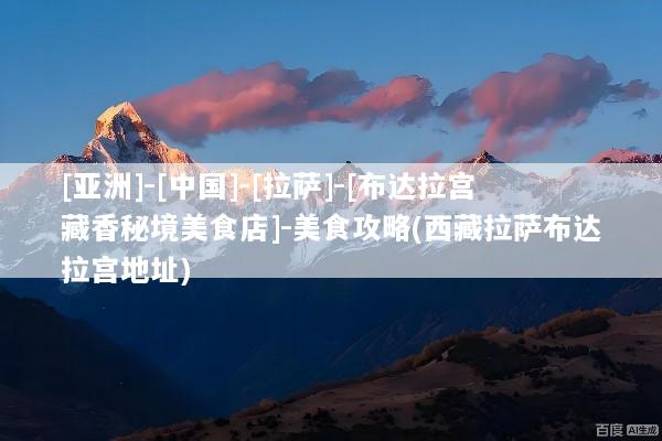 [亚洲]-[中国]-[拉萨]-[布达拉宫藏香秘境美食店]-美食攻略(西藏拉萨布达拉宫地址)