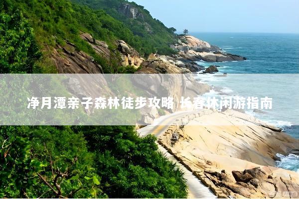 净月潭亲子森林徒步攻略 长春休闲游指南