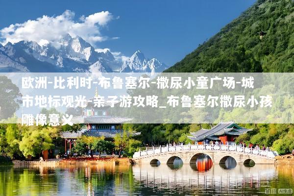 欧洲-比利时-布鲁塞尔-撒尿小童广场-城市地标观光-亲子游攻略_布鲁塞尔撒尿小孩雕像意义