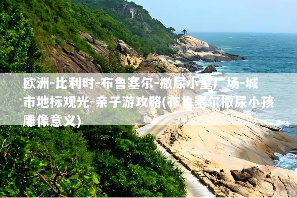 欧洲-比利时-布鲁塞尔-撒尿小童广场-城市地标观光-亲子游攻略(布鲁塞尔撒尿小孩雕像意义)