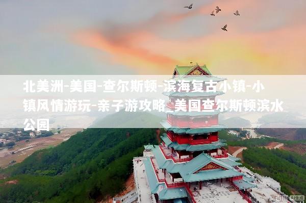 北美洲-美国-查尔斯顿-滨海复古小镇-小镇风情游玩-亲子游攻略_美国查尔斯顿滨水公园