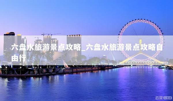 六盘水旅游景点攻略_六盘水旅游景点攻略自由行