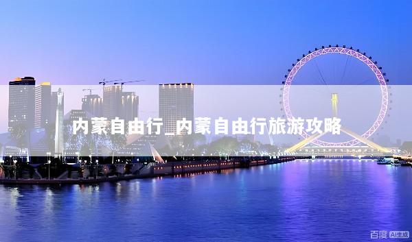 内蒙自由行_内蒙自由行旅游攻略
