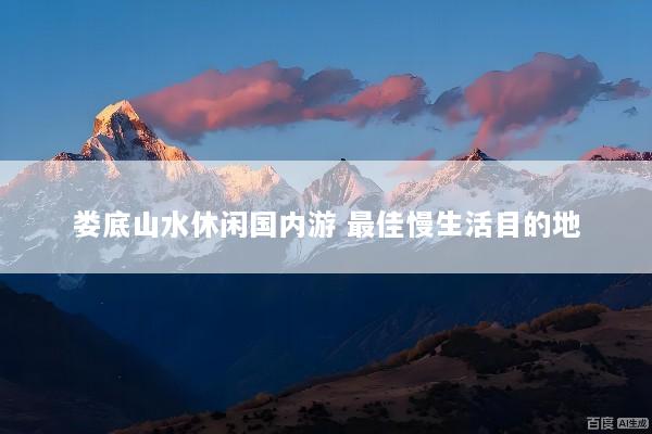 娄底山水休闲国内游 最佳慢生活目的地