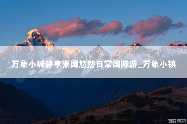 万象小城静享寮国悠然日常国际游_万象小镇