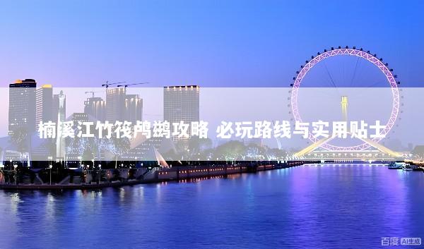 楠溪江竹筏鸬鹚攻略 必玩路线与实用贴士