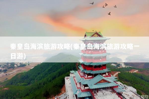 秦皇岛海滨旅游攻略(秦皇岛海滨旅游攻略一日游)